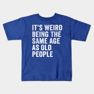 It's Weird Being The Same Age As Old People White Kids T-Shirt